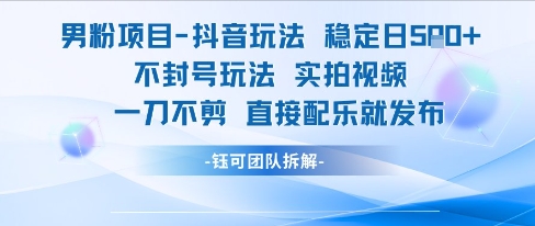 男粉项目抖音玩法稳定日收5张实拍视频一刀不剪直接配乐就发布不封号玩法-川川创富网