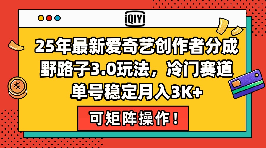 25年最新爱奇艺创作者分成野路子3.0玩法，冷门赛道，单号稳定月入3K+，…-川川创富网