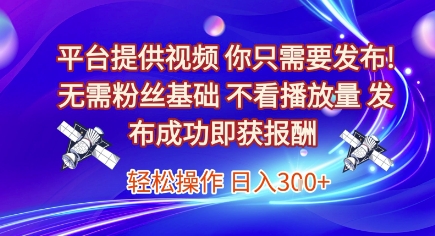 平台提供视频，你只需要发布， 无需粉丝基础，不看播放量，发布成功即获报酬，日入3张【揭秘】-川川创富网
