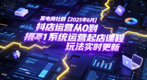 某电商社群【2025年6月】抖店运营从0到1系统运营起店课程，抖店最新玩法实时更新-川川创富网