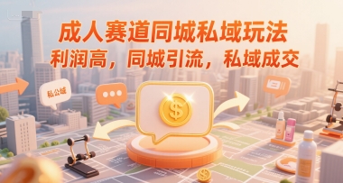 成人赛道同城私域玩法，利润高，同城引流，私域成交-川川创富网