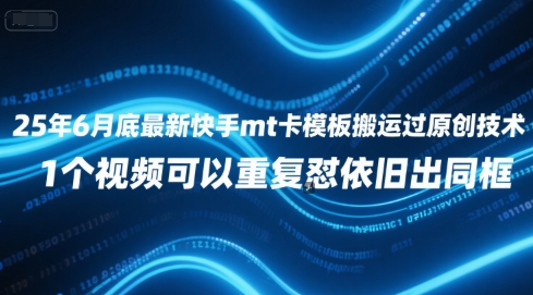 25年6月底最新快手mt卡模板搬运过原创技术，1个视频可以重复怼依旧出同框-川川创富网