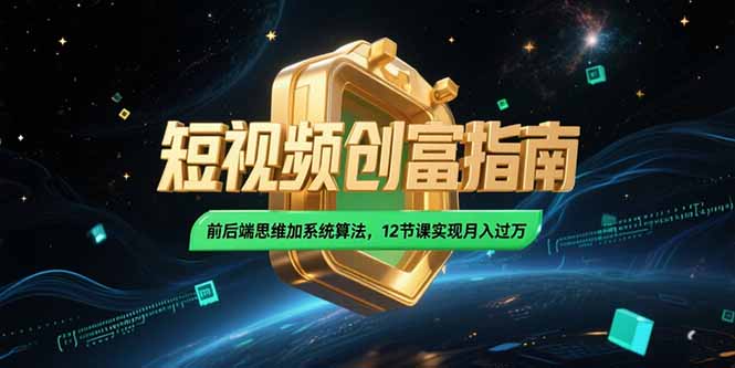 2025短视频创富指南，前后端思维加系统算法，12节课实现月入过万-川川创富网