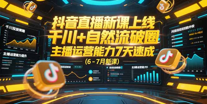 抖音直播新课上线，千川+自然流破圈，主播运营能力7天速成 (6-7月新课-川川创富网
