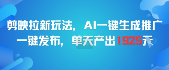 剪映拉新玩法，AI一键生成推广，一键发布，单天最高产出1925-川川创富网