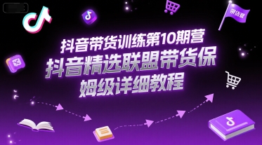 抖音带货训练第10期营，抖音精选联盟带货保姆级详细教程-川川创富网