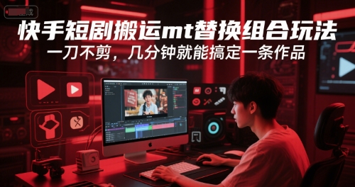 快手短剧搬运mt替换组合玩法，一刀不剪，几分钟就能搞定一条作品-川川创富网