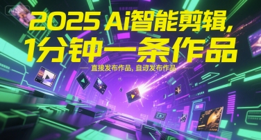 2025Ai智能剪辑，不需要剪辑，直接发布作品，自动剪辑，1分钟一条作品-川川创富网