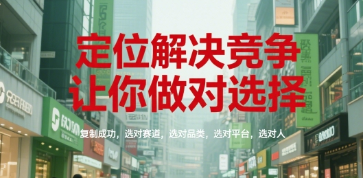 定位解决竞争，让你做对选择，复制成功，选对赛道，选对品类，选对平台，选对人-川川创富网