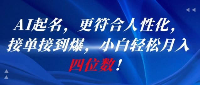AI一键起名，更符合人性化，接单接到爆，小白轻松月入四位数!-川川创富网