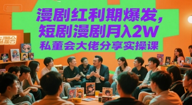 漫剧红利期爆发，短剧漫剧月入2W私董会大佬分享实操课-川川创富网