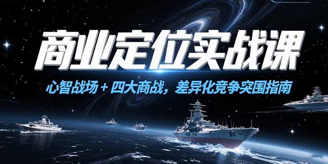 商业定位实战课，心智战场+四大商战，差异化竞争突围指南-川川创富网