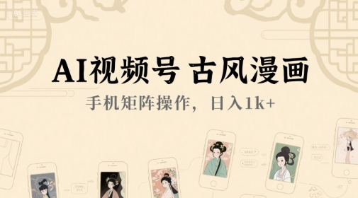 AI视频号古风漫画，手机矩阵操作，日入1k+-川川创富网