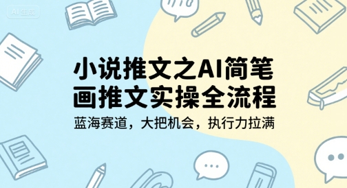 小说推文之AI简笔画推文实操全流程，蓝海赛道，大把机会，执行力拉满-川川创富网