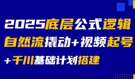 2025底层公式逻辑自然流撬动+视频起号+千川基础计划搭建-川川创富网