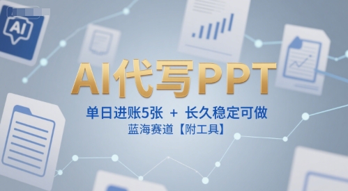 AI代写PPT，单日进账5张+，长久稳定可做，蓝海赛道【附工具】-川川创富网