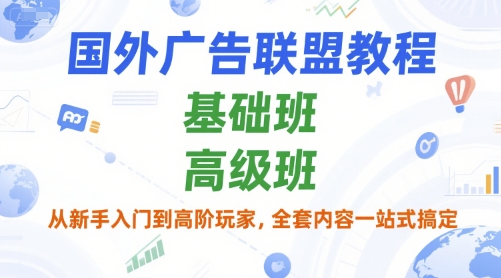 国外广告联盟教程，基础班和高级班，从新手入门到高阶玩家，全套内容一站式搞定-川川创富网