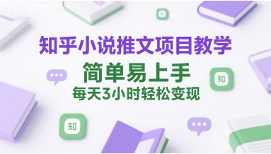 知乎小说推文项目教学，简单易上手，每天3小时轻松变现-川川创富网