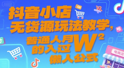 抖音小店无货源玩法教学，普通人月入过W的懒人公式-川川创富网