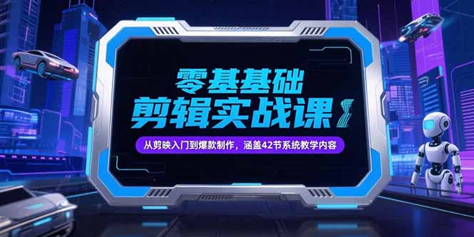 零基础抖音剪辑实战课，从剪映入门到爆款制作，涵盖42节系统教学内容-川川创富网