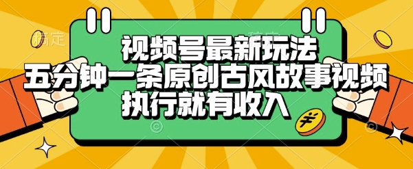 视频号最新玩法，五分钟一条原创古风故事类视频执行就有收入【揭秘】-川川创富网