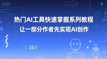 热门AI工具快速掌握系列教程，让一部分创作者先实现AI创作-川川创富网