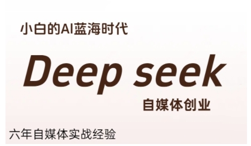 普通人利用Deepseek自媒体创业，零基础友好，小白的AI蓝海时代-川川创富网
