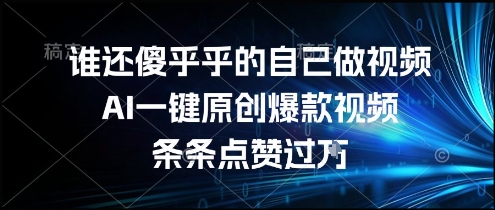 谁还傻乎乎的自己做视频？AI一键原创爆款视频，条条点赞过万，简单方便，好操作【揭秘】-川川创富网