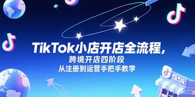 TikTok小店开店全流程，跨境开店四阶段，从注册到运营手把手教学-川川创富网