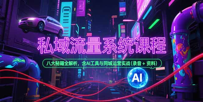 私域流量系统课程，八大秘籍全解析，含AI工具与同城运营实战(录音+资料-川川创富网