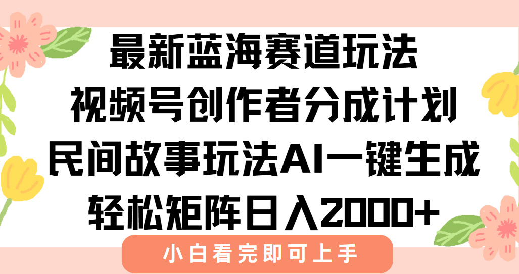 最新视频号创作者分成民间故事玩法，AI一键生成爆款视频，轻松日入2000+-川川创富网