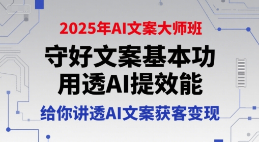 2025年AI文案大师班，守好文案基本功，用透AI提效能，给你讲透AI文案获客变现-川川创富网