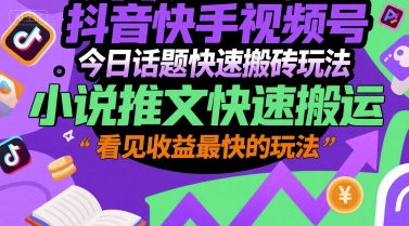 抖音快手视频号今日话题快速搬砖玩法，小说推文快速搬运，看见收益最快的玩法-川川创富网