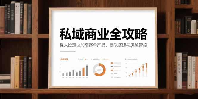 私域商业全攻略，强人设定位加高客单产品，团队搭建与风险管控-川川创富网