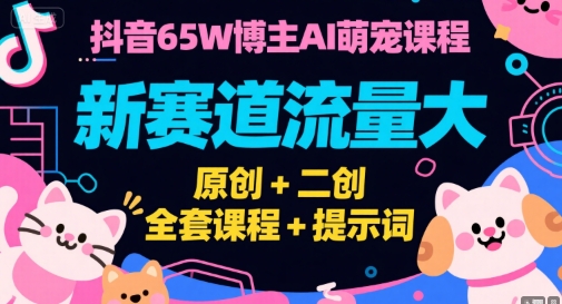 抖音65W博主AI萌宠课程，新赛道流量大，原创+二创，全套课程+提示词-川川创富网