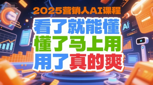 2025营销人AI课程，看了就能懂，懂了马上用，用了真的爽-川川创富网