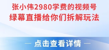 张小伟2980付费额视频号绿幕直播给你们拆解玩法-川川创富网