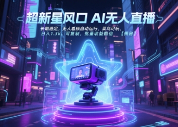 超新星风口无人直播，长期稳定，无人看顾自动运行，菜鸟可玩，日入1.3k，可复制，批量收益翻倍-川川创富网