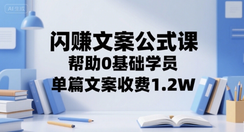 闪赚文案公式课，帮助0基础学员，单篇文案收费1.2W-川川创富网
