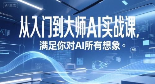 从入门到大师AI实战课，满足你对AI所有想象-川川创富网