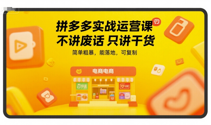 拼多多实战运营课，不讲废话只讲干货，简单粗暴，能落地，可复制-川川创富网