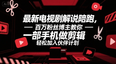 最新电视剧解说陪跑，百万粉丝博主教你一部手机做剪辑，轻松加入伙伴计划-川川创富网