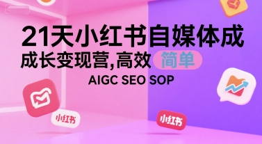 21天小红书自媒体成长变现营，高效 简单 AIGC SEO SOP-川川创富网
