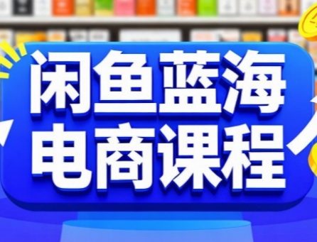 闲鱼蓝海电商课程，手把手助你快速上手，轻松实现闲鱼稳定盈利-川川创富网