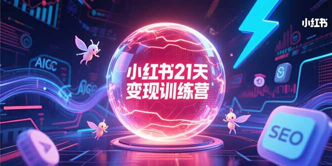 小红书21天变现训练营，AIGC工具高效应用，SEO优化核心技巧-川川创富网