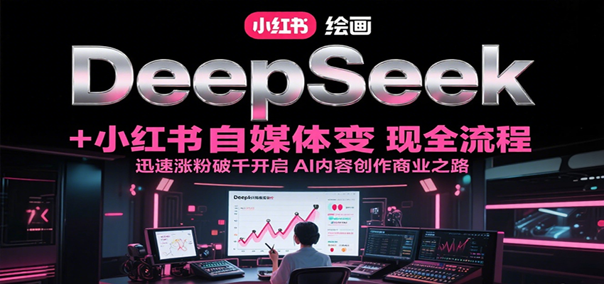 DeepSeek绘画+小红书自媒体变现全流程，迅速涨粉破千开启AI内容创作商业之路-川川创富网