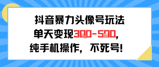 抖音暴力头像号玩法，单天变现3-5张纯手机操作，小白也能行-川川创富网