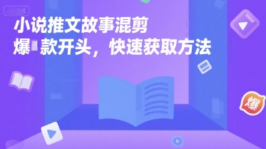 小说推文故事混剪爆款开头，快速获取方法-川川创富网