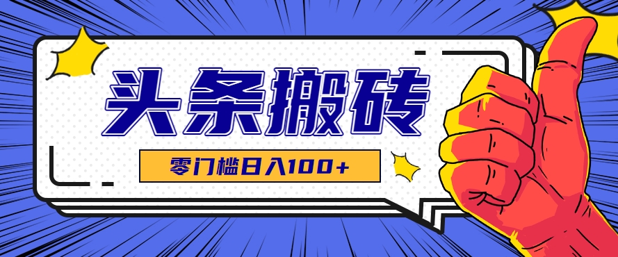 零成本零门槛头条热点搬运术，零门槛日入100+，工具+教程全部附上-川川创富网