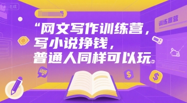 网文写作训练营，写小说挣钱，普通人同样可以玩-川川创富网